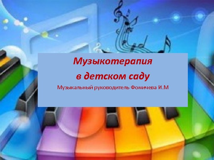 Музыкотерапия в детском саду Музыкальный руководитель Фомичева И. М 
