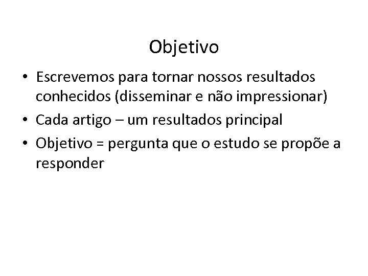 Objetivo • Escrevemos para tornar nossos resultados conhecidos (disseminar e não impressionar) • Cada