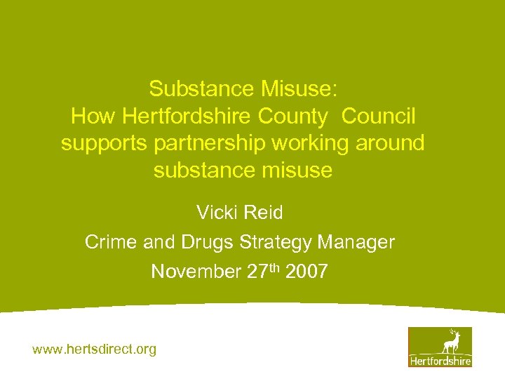 Substance Misuse: How Hertfordshire County Council supports partnership working around substance misuse Vicki Reid