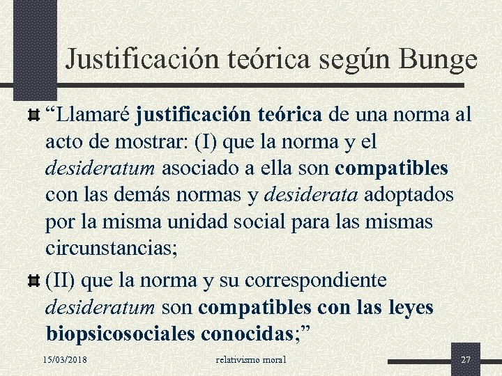 Justificación teórica según Bunge “Llamaré justificación teórica de una norma al acto de mostrar: