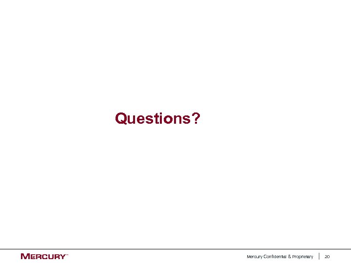 Questions? Mercury Confidential & Proprietary 20 