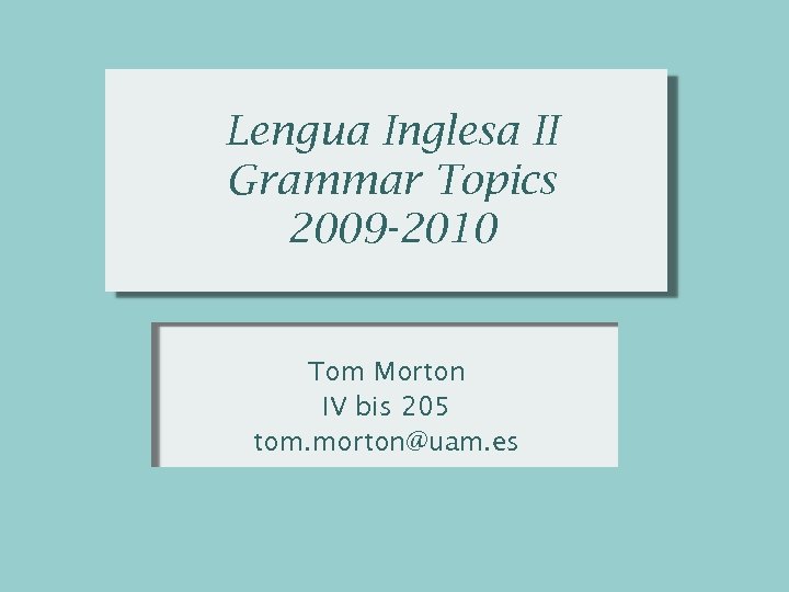 Lengua Inglesa II Grammar Topics 2009 -2010 Tom Morton IV bis 205 tom. morton@uam.