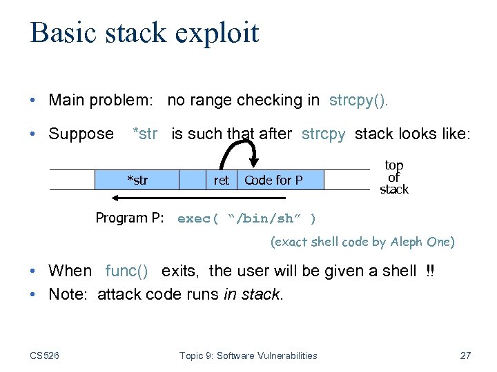 Basic stack exploit • Main problem: no range checking in strcpy(). • Suppose *str