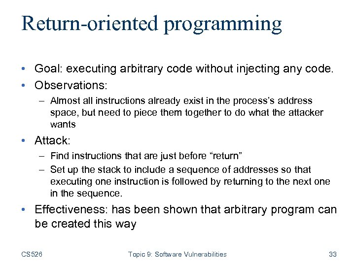 Return-oriented programming • Goal: executing arbitrary code without injecting any code. • Observations: –