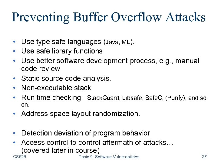 Preventing Buffer Overflow Attacks • Use type safe languages (Java, ML). • Use safe