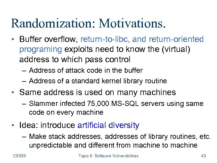 Randomization: Motivations. • Buffer overflow, return-to-libc, and return-oriented programing exploits need to know the