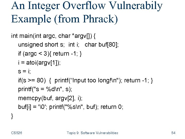 An Integer Overflow Vulnerabily Example (from Phrack) int main(int argc, char *argv[]) { unsigned