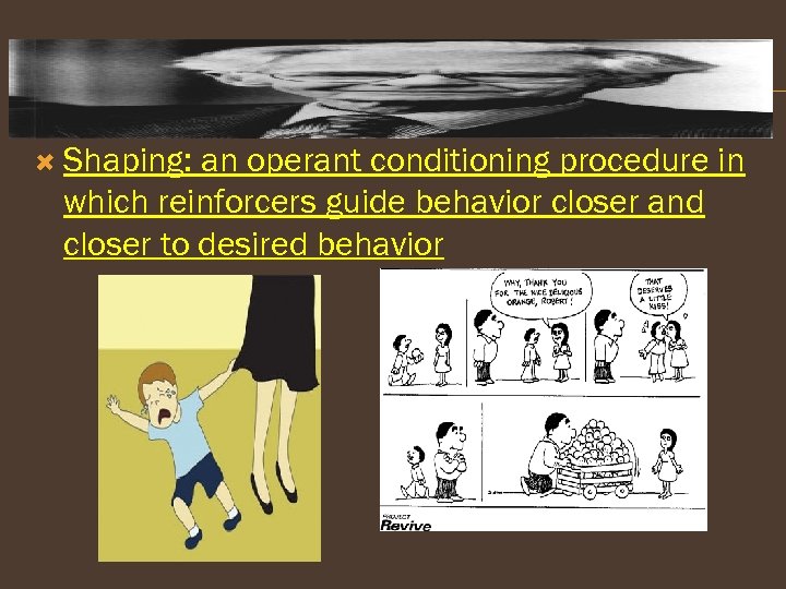  Shaping: an operant conditioning procedure in which reinforcers guide behavior closer and closer