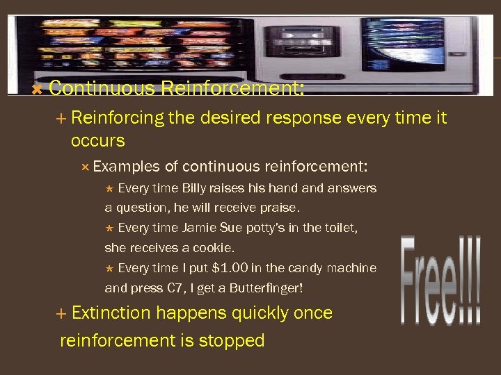  Continuous Reinforcement: Reinforcing the desired response every time it occurs Examples of continuous