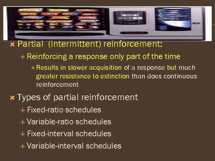  Partial (intermittent) reinforcement: Reinforcing a response only part of the time Results in