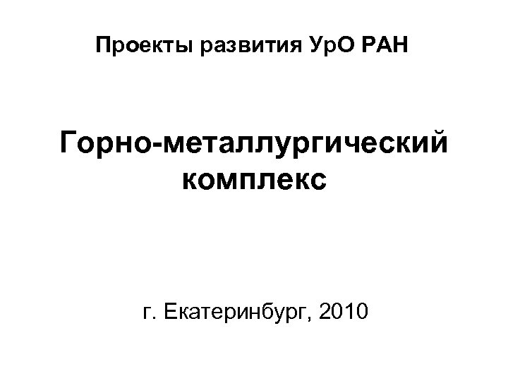 Проекты развития Ур. О РАН Горно-металлургический комплекс г. Екатеринбург, 2010 