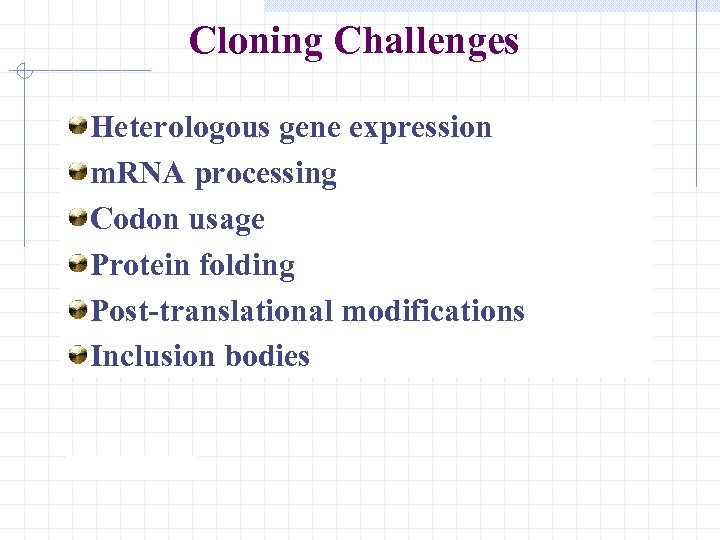 Cloning Challenges Heterologous gene expression m. RNA processing Codon usage Protein folding Post-translational modifications