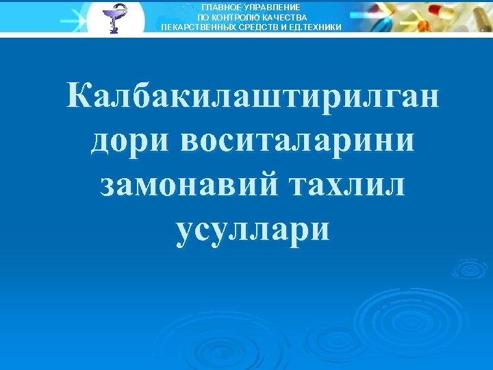 ГЛАВНОЕ УПРАВЛЕНИЕ ПО КОНТРОЛЮ КАЧЕСТВА ЛЕКАРСТВЕННЫХ СРЕДСТВ И ЕД. ТЕХНИКИ Калбакилаштирилган дори воситаларини замонавий