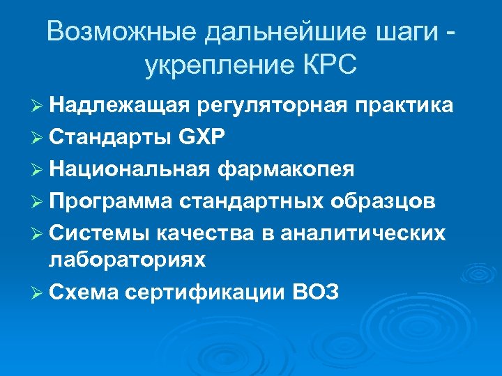 Возможные дальнейшие шаги укрепление КРС Ø Надлежащая регуляторная практика Ø Стандарты GXP Ø Национальная