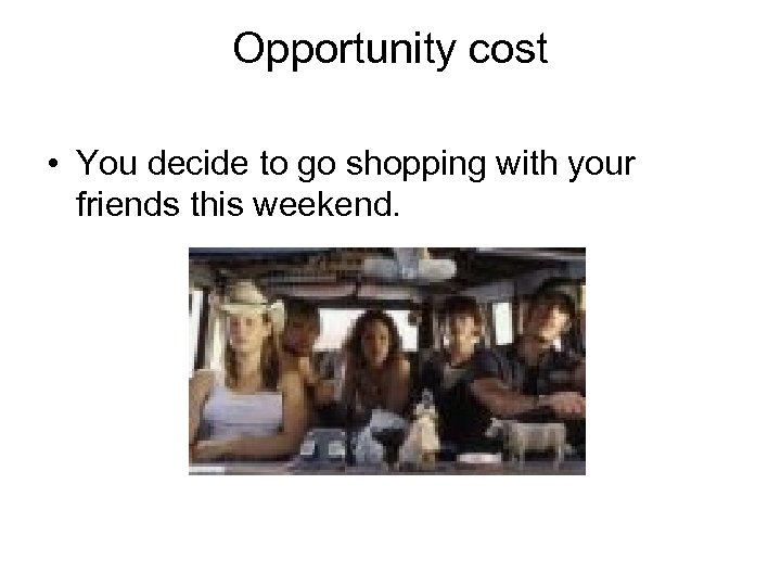 Opportunity cost • You decide to go shopping with your friends this weekend. 