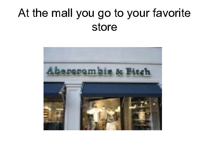 At the mall you go to your favorite store 