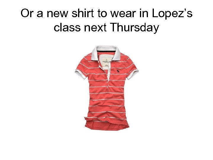 Or a new shirt to wear in Lopez’s class next Thursday 