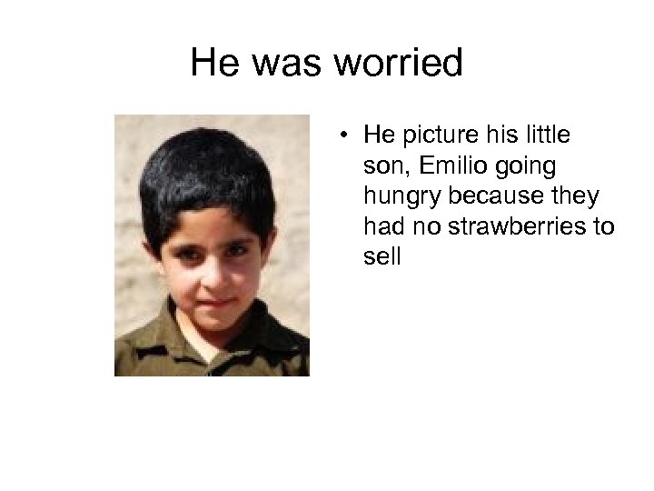 He was worried • He picture his little son, Emilio going hungry because they