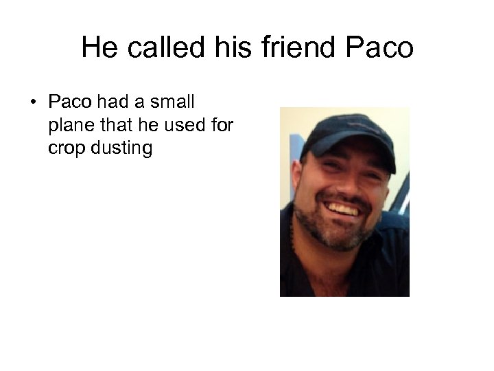 He called his friend Paco • Paco had a small plane that he used