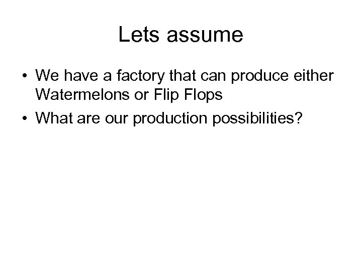 Lets assume • We have a factory that can produce either Watermelons or Flip