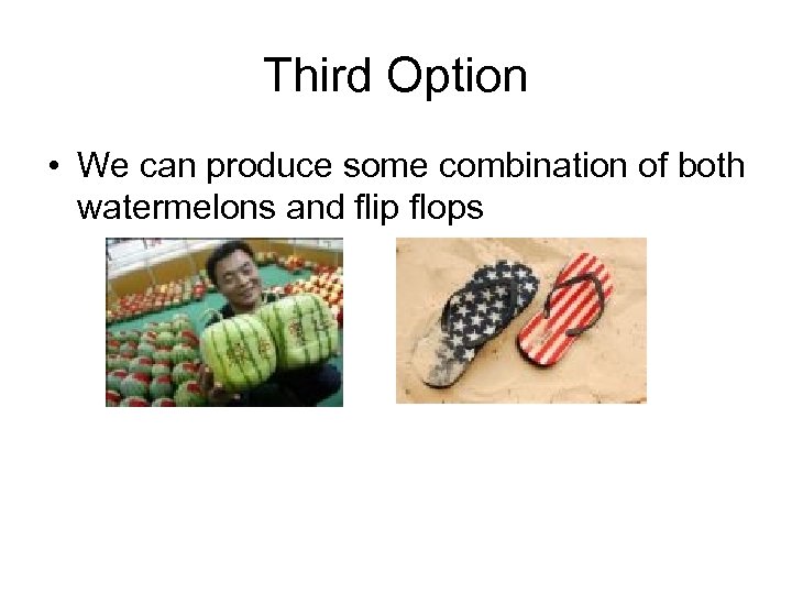 Third Option • We can produce some combination of both watermelons and flip flops