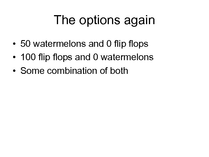 The options again • 50 watermelons and 0 flip flops • 100 flip flops