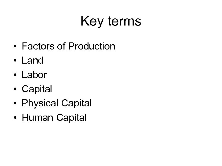 Key terms • • • Factors of Production Land Labor Capital Physical Capital Human