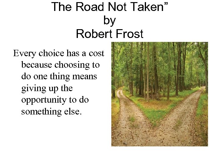 The Road Not Taken” by Robert Frost Every choice has a cost because choosing