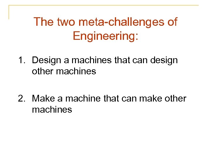 The two meta-challenges of Engineering: 1. Design a machines that can design other machines