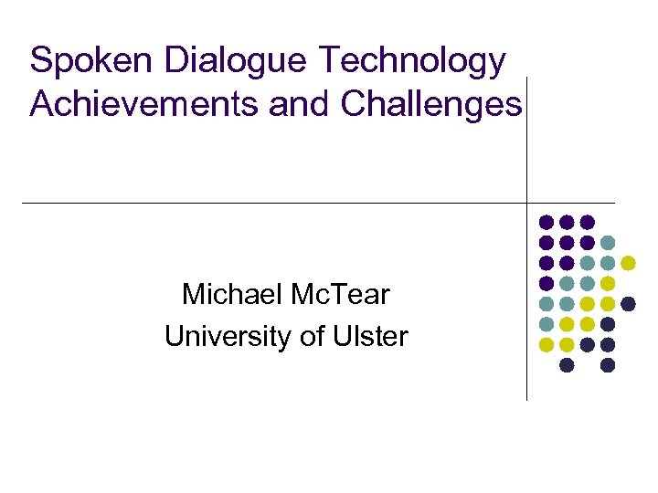 Spoken Dialogue Technology Achievements and Challenges Michael Mc. Tear University of Ulster 