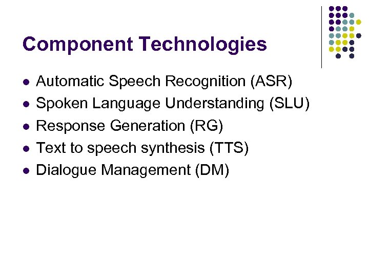 Component Technologies l l l Automatic Speech Recognition (ASR) Spoken Language Understanding (SLU) Response