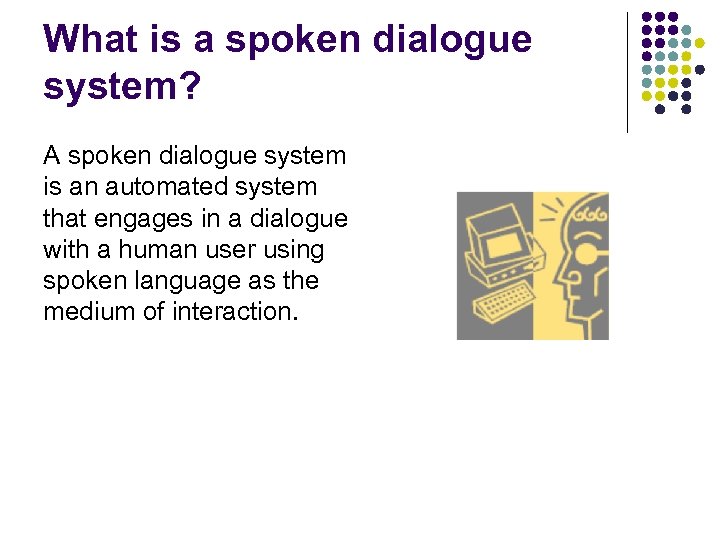 What is a spoken dialogue system? A spoken dialogue system is an automated system
