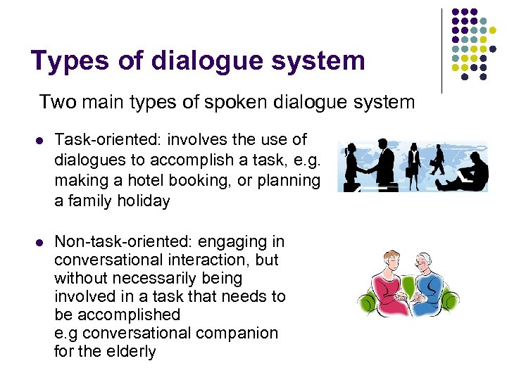 Types of dialogue system Two main types of spoken dialogue system l Task-oriented: involves