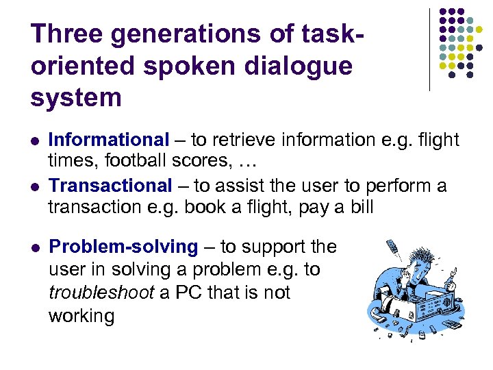 Three generations of taskoriented spoken dialogue system l l l Informational – to retrieve