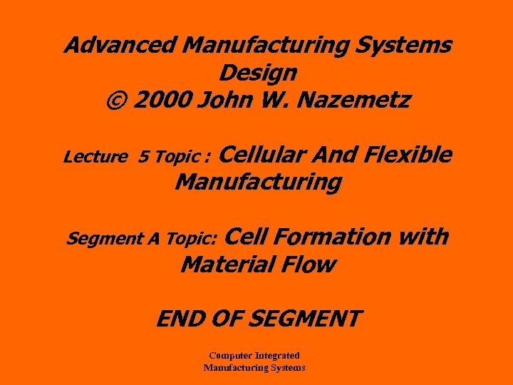 Advanced Manufacturing Systems Design © 2000 John W. Nazemetz Cellular And Flexible Manufacturing Lecture