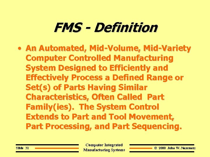 FMS - Definition • An Automated, Mid-Volume, Mid-Variety Computer Controlled Manufacturing System Designed to