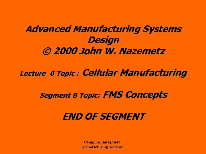 Advanced Manufacturing Systems Design © 2000 John W. Nazemetz Lecture 6 Topic : Cellular