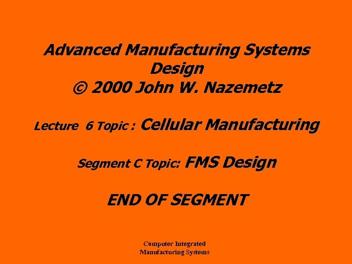 Advanced Manufacturing Systems Design © 2000 John W. Nazemetz Lecture 6 Topic : Cellular