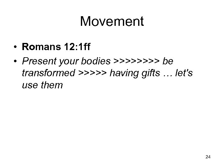 Movement • Romans 12: 1 ff • Present your bodies >>>> be transformed >>>>>