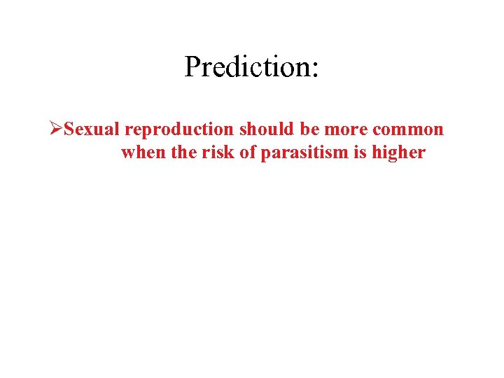 Prediction: ØSexual reproduction should be more common when the risk of parasitism is higher