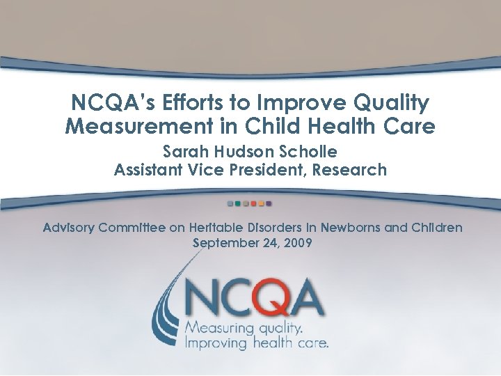 NCQA’s Efforts to Improve Quality Measurement in Child Health Care Title Sarah Hudson Scholle