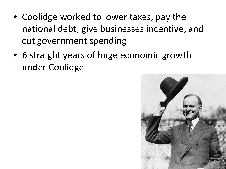  • Coolidge worked to lower taxes, pay the national debt, give businesses incentive,