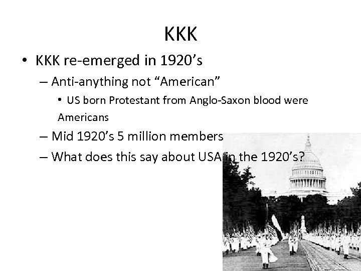 KKK • KKK re-emerged in 1920’s – Anti-anything not “American” • US born Protestant