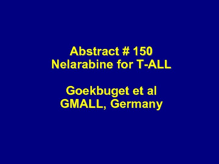 Abstract # 150 Nelarabine for T-ALL Goekbuget et al GMALL, Germany 