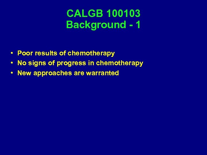 CALGB 100103 Background - 1 • • • Poor results of chemotherapy No signs