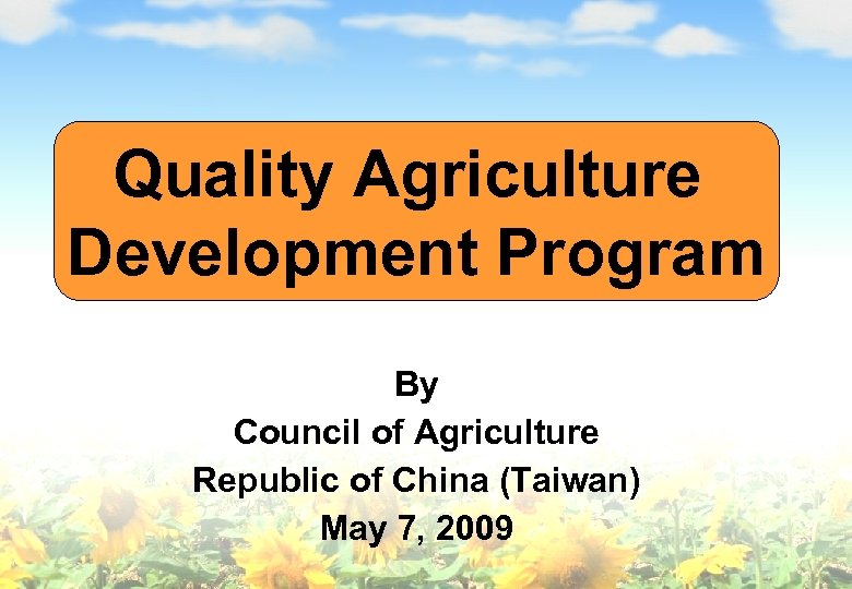 Quality Agriculture Development Program By Council of Agriculture Republic of China (Taiwan) May 7,