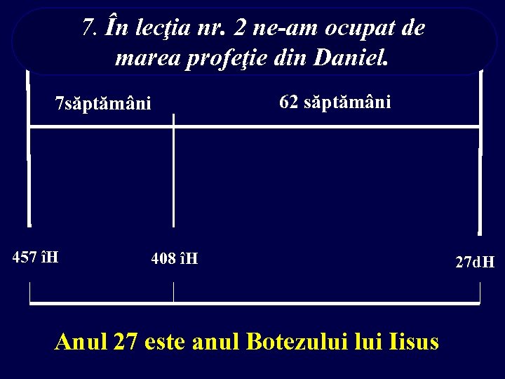 7. În lecţia nr. 2 ne-am ocupat de marea profeţie din Daniel. 7 săptămâni