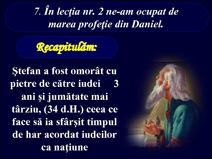 7. În lecţia nr. 2 ne-am ocupat de marea profeţie din Daniel. Recapitulăm: Ştefan