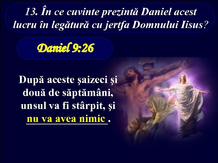 13. În ce cuvinte prezintă Daniel acest lucru în legătură cu jertfa Domnului Iisus?