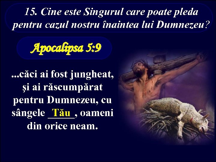 15. Cine este Singurul care poate pleda pentru cazul nostru înaintea lui Dumnezeu? Apocalipsa